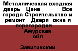 Металлическая входная дверь › Цена ­ 8 000 - Все города Строительство и ремонт » Двери, окна и перегородки   . Амурская обл.,Завитинский р-н